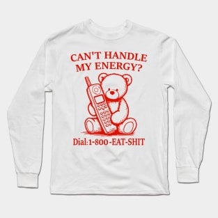 Can't Handle My Energy? Dial 1-800-EAT-SHIT Long Sleeve T-Shirt